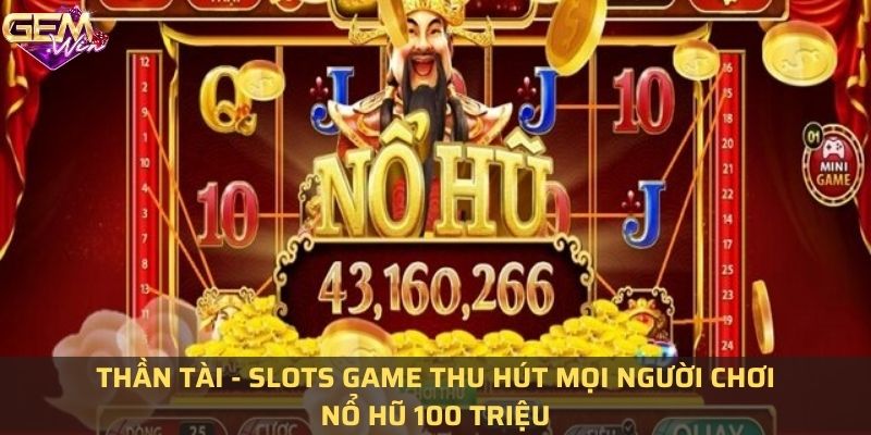 Thần tài - slots game thu hút mọi người chơi nổ hũ 100 triệu