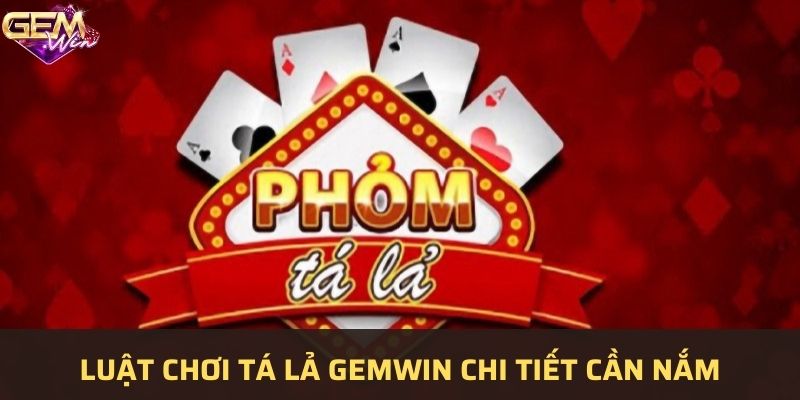 Luật đánh bài tá lả chi tiết cho người mới