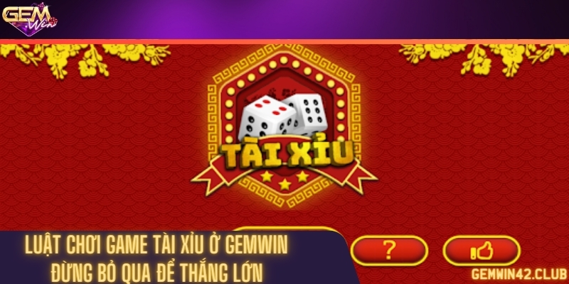 Luật chơi game tài xỉu ở Gemwin: Đừng bỏ qua để thắng lớn