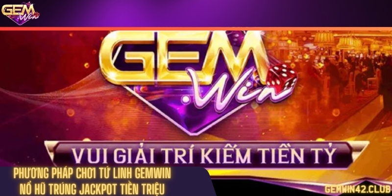 Phương pháp chơi Tứ linh Gemwin - Nổ hũ trúng jackpot tiền triệu
