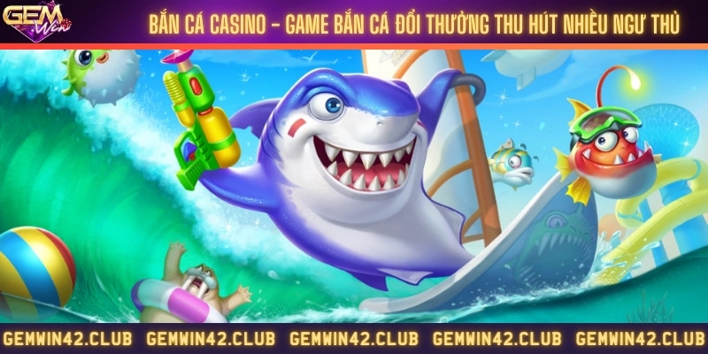 Bắn cá casino - Game bắn cá đổi thưởng thu hút nhiều ngư thủ