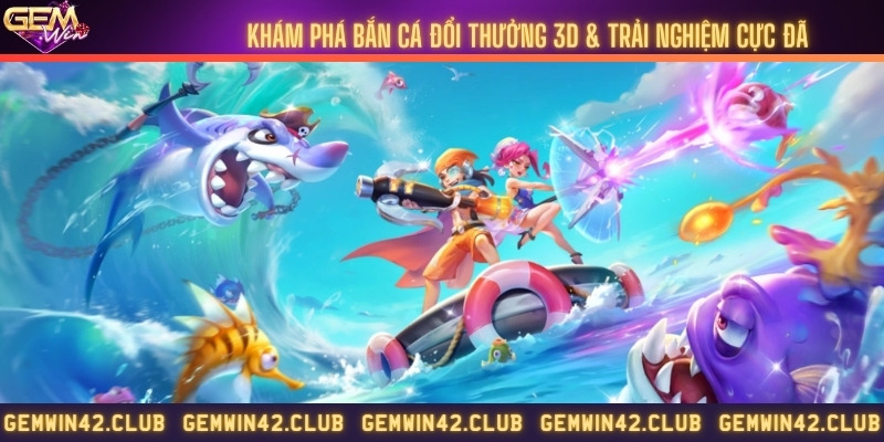Khám phá bắn cá đổi thưởng 3D & Trải nghiệm cực đã