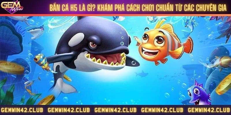 Bắn cá H5 là gì? Khám phá cách chơi chuẩn từ các chuyên gia