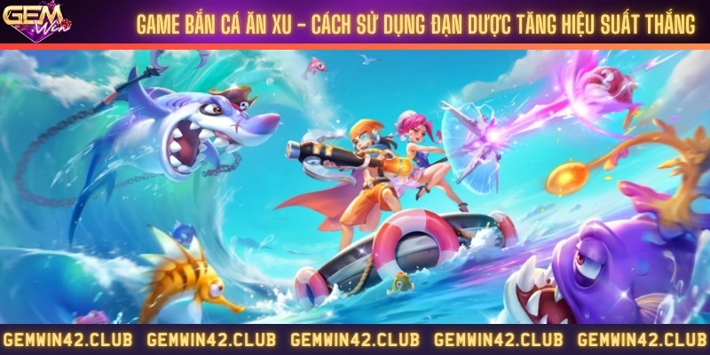 Game bắn cá ăn xu - Cách sử dụng đạn dược tăng hiệu suất thắng