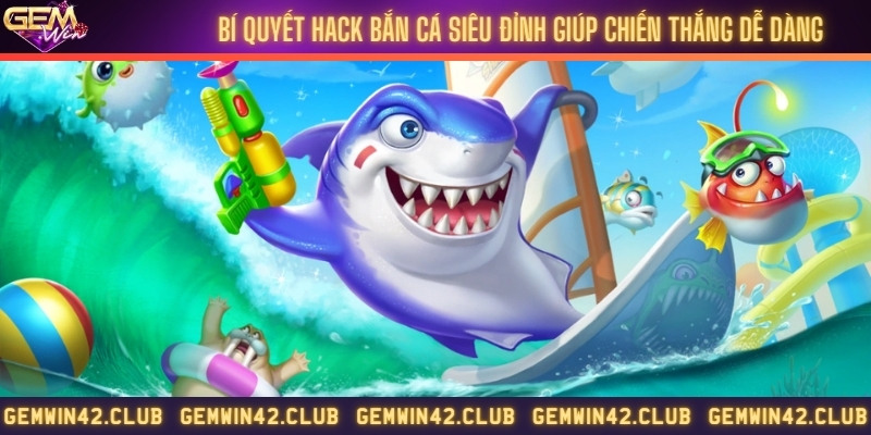 Bí quyết hack bắn cá siêu đỉnh giúp chiến thắng dễ dàng