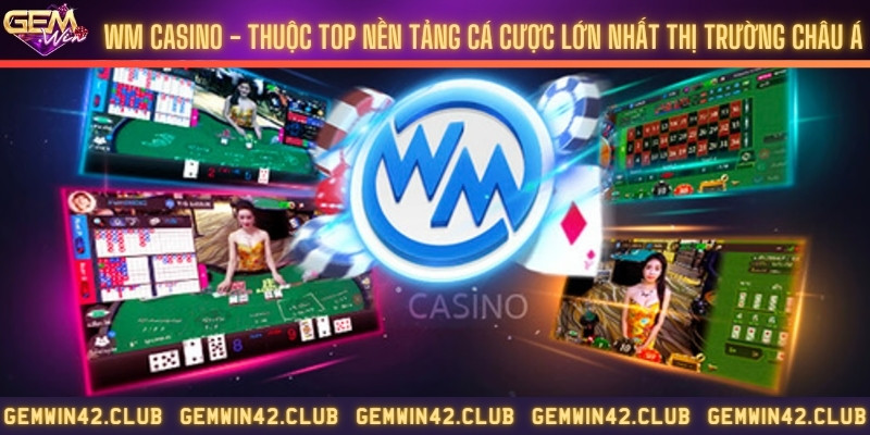 WM Casino - Thuộc top nền tảng cá cược lớn nhất thị trường châu Á